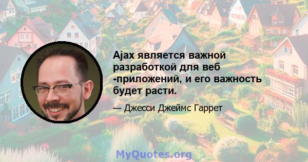 Ajax является важной разработкой для веб -приложений, и его важность будет расти.