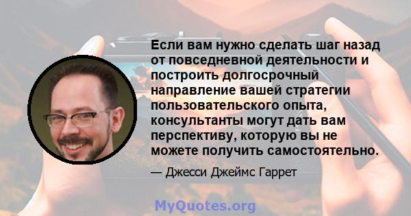 Если вам нужно сделать шаг назад от повседневной деятельности и построить долгосрочный направление вашей стратегии пользовательского опыта, консультанты могут дать вам перспективу, которую вы не можете получить