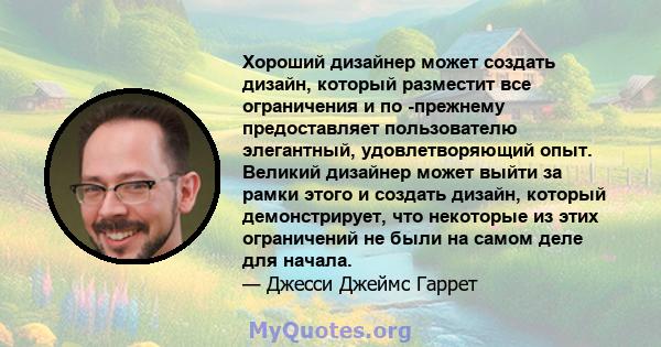 Хороший дизайнер может создать дизайн, который разместит все ограничения и по -прежнему предоставляет пользователю элегантный, удовлетворяющий опыт. Великий дизайнер может выйти за рамки этого и создать дизайн, который