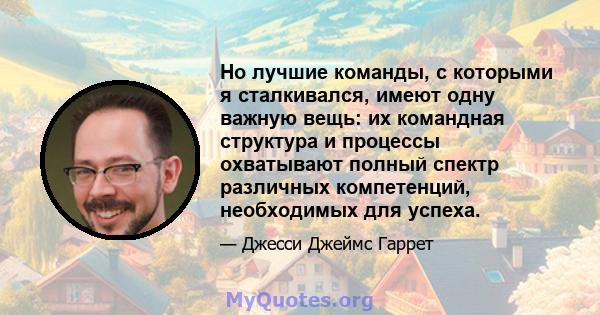 Но лучшие команды, с которыми я сталкивался, имеют одну важную вещь: их командная структура и процессы охватывают полный спектр различных компетенций, необходимых для успеха.