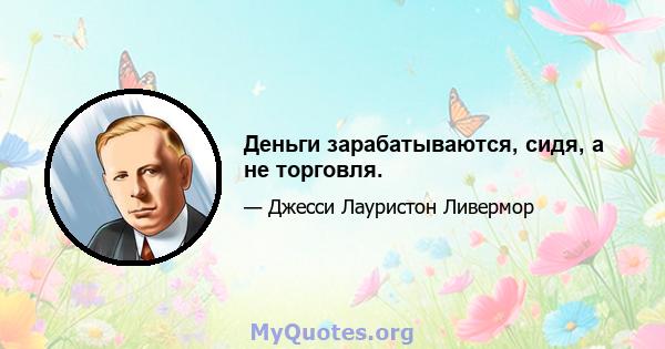 Деньги зарабатываются, сидя, а не торговля.