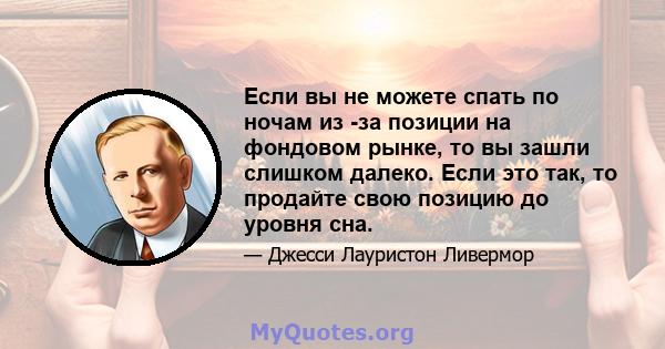 Если вы не можете спать по ночам из -за позиции на фондовом рынке, то вы зашли слишком далеко. Если это так, то продайте свою позицию до уровня сна.