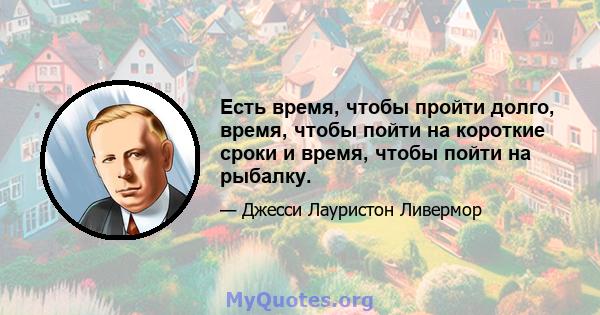 Есть время, чтобы пройти долго, время, чтобы пойти на короткие сроки и время, чтобы пойти на рыбалку.