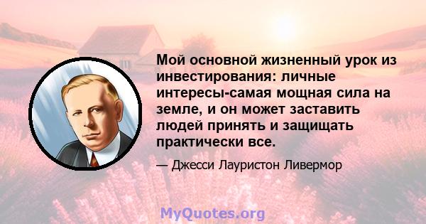 Мой основной жизненный урок из инвестирования: личные интересы-самая мощная сила на земле, и он может заставить людей принять и защищать практически все.