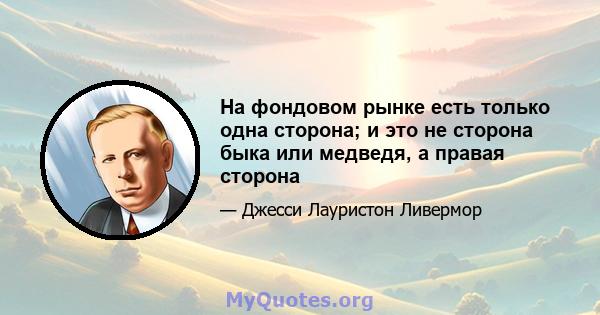 На фондовом рынке есть только одна сторона; и это не сторона быка или медведя, а правая сторона