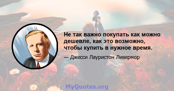 Не так важно покупать как можно дешевле, как это возможно, чтобы купить в нужное время.