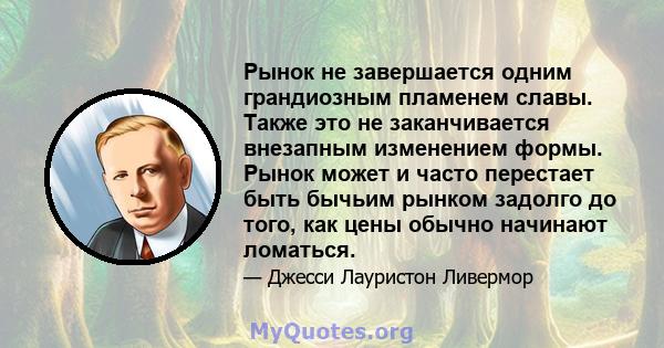 Рынок не завершается одним грандиозным пламенем славы. Также это не заканчивается внезапным изменением формы. Рынок может и часто перестает быть бычьим рынком задолго до того, как цены обычно начинают ломаться.