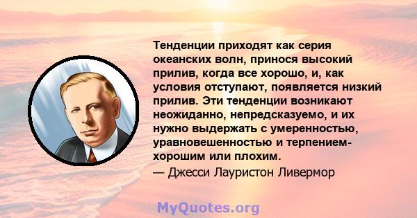 Тенденции приходят как серия океанских волн, принося высокий прилив, когда все хорошо, и, как условия отступают, появляется низкий прилив. Эти тенденции возникают неожиданно, непредсказуемо, и их нужно выдержать с