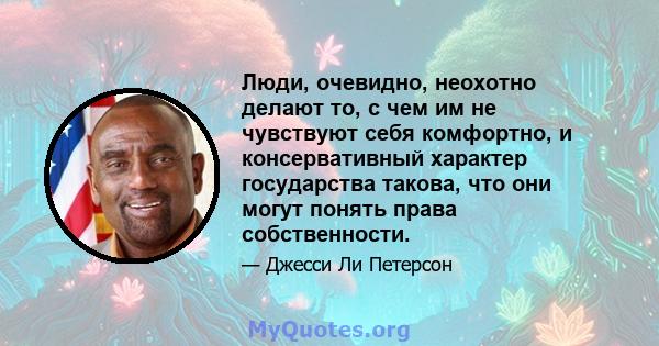 Люди, очевидно, неохотно делают то, с чем им не чувствуют себя комфортно, и консервативный характер государства такова, что они могут понять права собственности.