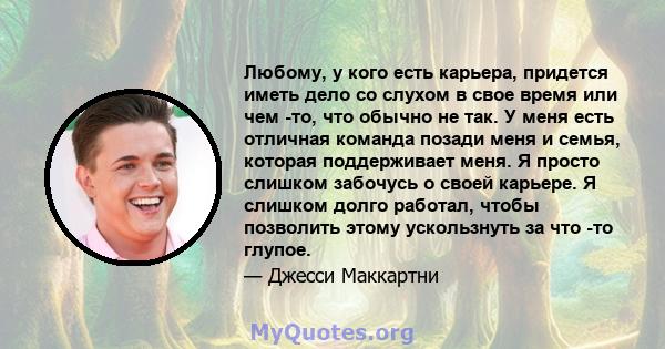 Любому, у кого есть карьера, придется иметь дело со слухом в свое время или чем -то, что обычно не так. У меня есть отличная команда позади меня и семья, которая поддерживает меня. Я просто слишком забочусь о своей