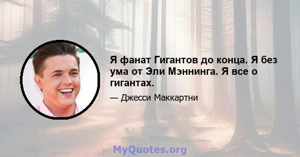 Я фанат Гигантов до конца. Я без ума от Эли Мэннинга. Я все о гигантах.