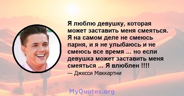 Я люблю девушку, которая может заставить меня смеяться. Я на самом деле не смеюсь парня, и я не улыбаюсь и не смеюсь все время ... но если девушка может заставить меня смеяться ... Я влюблен !!!!