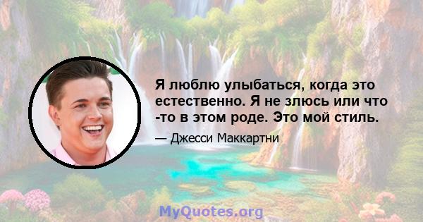 Я люблю улыбаться, когда это естественно. Я не злюсь или что -то в этом роде. Это мой стиль.