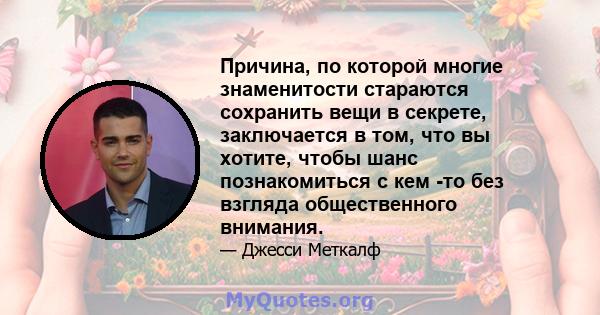 Причина, по которой многие знаменитости стараются сохранить вещи в секрете, заключается в том, что вы хотите, чтобы шанс познакомиться с кем -то без взгляда общественного внимания.