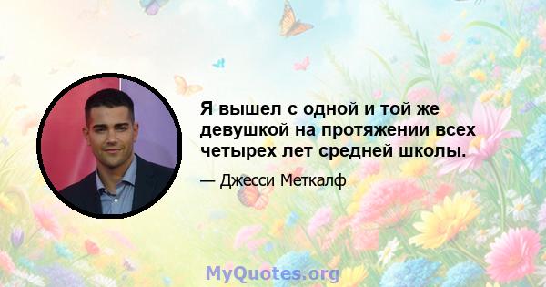 Я вышел с одной и той же девушкой на протяжении всех четырех лет средней школы.