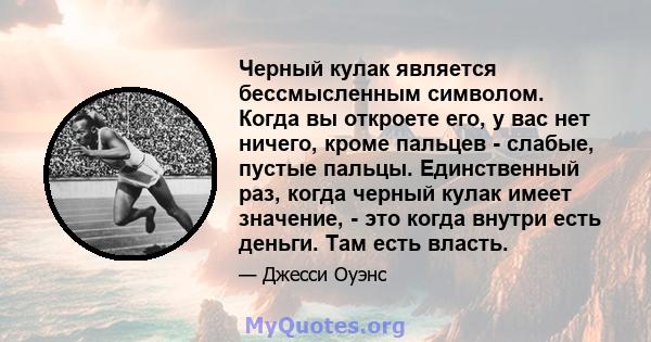 Черный кулак является бессмысленным символом. Когда вы откроете его, у вас нет ничего, кроме пальцев - слабые, пустые пальцы. Единственный раз, когда черный кулак имеет значение, - это когда внутри есть деньги. Там есть 