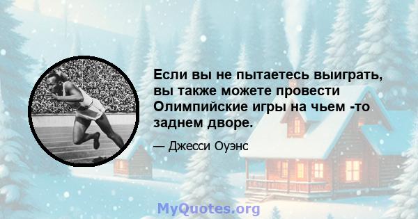 Если вы не пытаетесь выиграть, вы также можете провести Олимпийские игры на чьем -то заднем дворе.