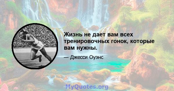 Жизнь не дает вам всех тренировочных гонок, которые вам нужны.