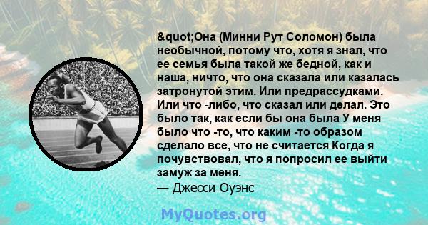 "Она (Минни Рут Соломон) была необычной, потому что, хотя я знал, что ее семья была такой же бедной, как и наша, ничто, что она сказала или казалась затронутой этим. Или предрассудками. Или что -либо, что сказал