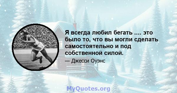 Я всегда любил бегать .... это было то, что вы могли сделать самостоятельно и под собственной силой.