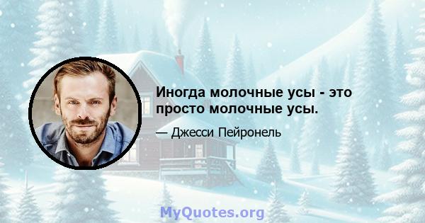 Иногда молочные усы - это просто молочные усы.