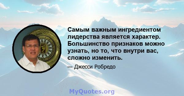 Самым важным ингредиентом лидерства является характер. Большинство признаков можно узнать, но то, что внутри вас, сложно изменить.