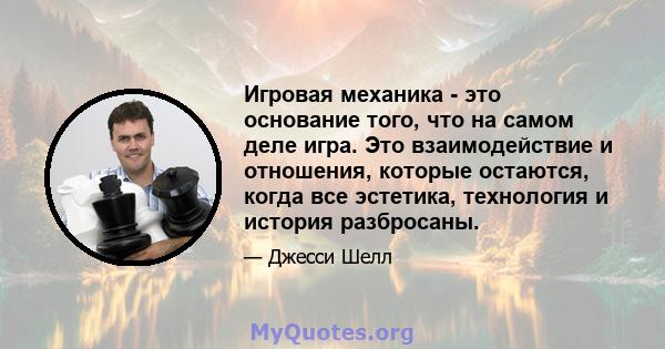 Игровая механика - это основание того, что на самом деле игра. Это взаимодействие и отношения, которые остаются, когда все эстетика, технология и история разбросаны.