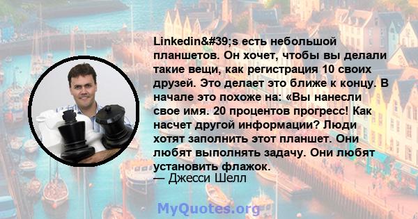 Linkedin's есть небольшой планшетов. Он хочет, чтобы вы делали такие вещи, как регистрация 10 своих друзей. Это делает это ближе к концу. В начале это похоже на: «Вы нанесли свое имя. 20 процентов прогресс! Как