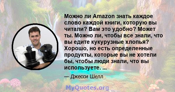 Можно ли Amazon знать каждое слово каждой книги, которую вы читали? Вам это удобно? Может ты. Можно ли, чтобы все знали, что вы едите кукурузные хлопья? Хорошо, но есть определенные продукты, которые вы не хотели бы,