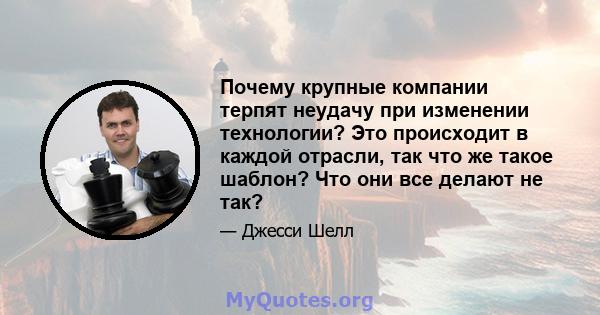 Почему крупные компании терпят неудачу при изменении технологии? Это происходит в каждой отрасли, так что же такое шаблон? Что они все делают не так?