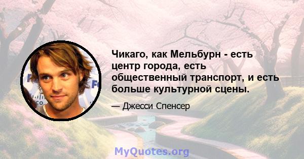 Чикаго, как Мельбурн - есть центр города, есть общественный транспорт, и есть больше культурной сцены.