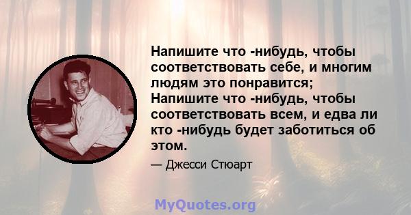 Напишите что -нибудь, чтобы соответствовать себе, и многим людям это понравится; Напишите что -нибудь, чтобы соответствовать всем, и едва ли кто -нибудь будет заботиться об этом.