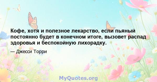 Кофе, хотя и полезное лекарство, если пьяный постоянно будет в конечном итоге, вызовет распад здоровья и беспокойную лихорадку.