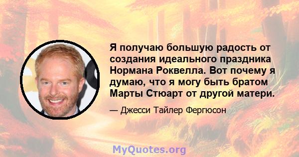 Я получаю большую радость от создания идеального праздника Нормана Роквелла. Вот почему я думаю, что я могу быть братом Марты Стюарт от другой матери.