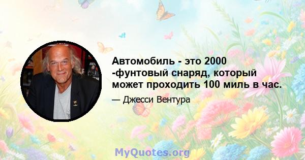 Автомобиль - это 2000 -фунтовый снаряд, который может проходить 100 миль в час.