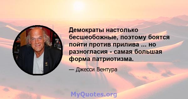 Демократы настолько бесшеобожные, поэтому боятся пойти против прилива ... но разногласия - самая большая форма патриотизма.