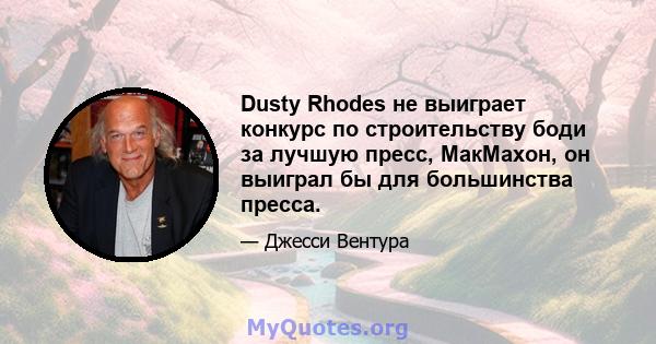 Dusty Rhodes не выиграет конкурс по строительству боди за лучшую пресс, МакМахон, он выиграл бы для большинства пресса.