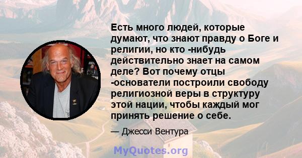 Есть много людей, которые думают, что знают правду о Боге и религии, но кто -нибудь действительно знает на самом деле? Вот почему отцы -основатели построили свободу религиозной веры в структуру этой нации, чтобы каждый