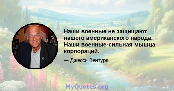 Наши военные не защищают нашего американского народа. Наши военные-сильная мышца корпораций.