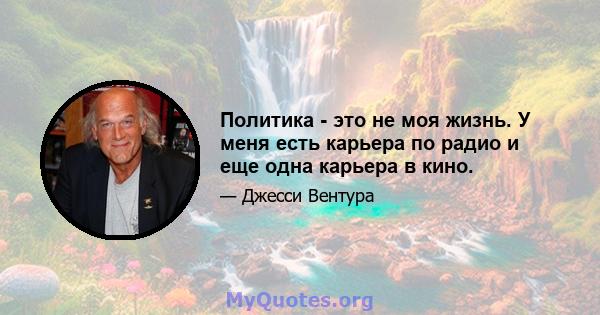 Политика - это не моя жизнь. У меня есть карьера по радио и еще одна карьера в кино.