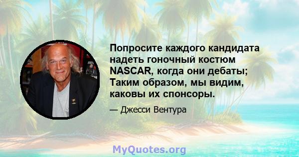 Попросите каждого кандидата надеть гоночный костюм NASCAR, когда они дебаты; Таким образом, мы видим, каковы их спонсоры.