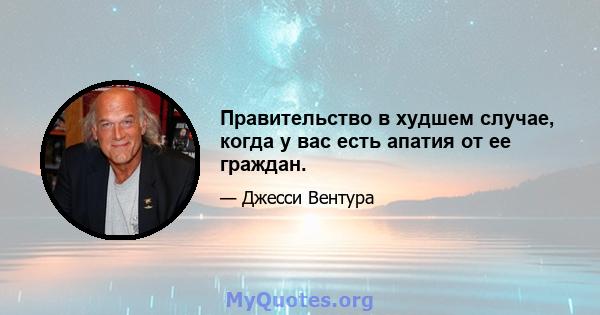 Правительство в худшем случае, когда у вас есть апатия от ее граждан.