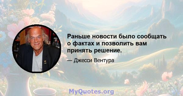 Раньше новости было сообщать о фактах и ​​позволить вам принять решение.