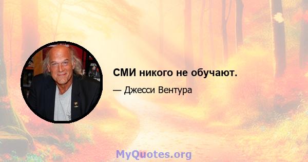 СМИ никого не обучают.