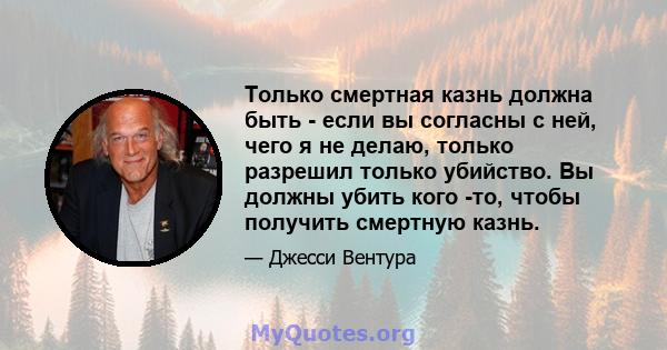 Только смертная казнь должна быть - если вы согласны с ней, чего я не делаю, только разрешил только убийство. Вы должны убить кого -то, чтобы получить смертную казнь.