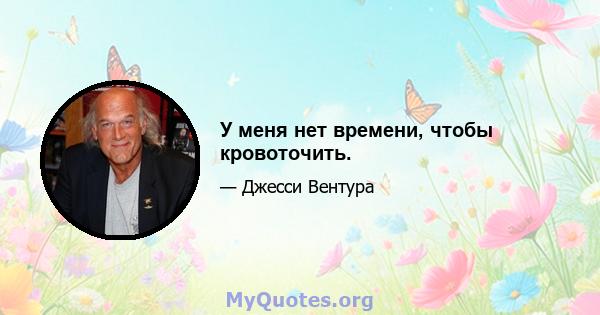 У меня нет времени, чтобы кровоточить.