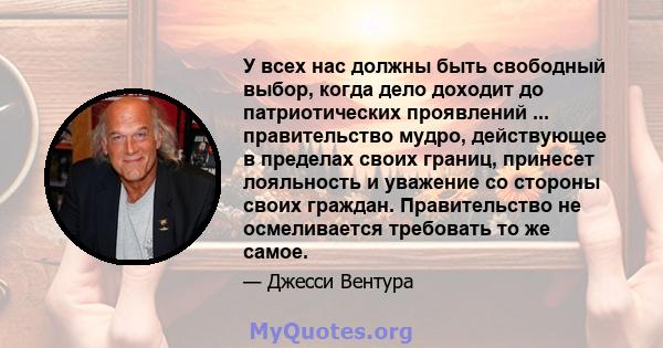 У всех нас должны быть свободный выбор, когда дело доходит до патриотических проявлений ... правительство мудро, действующее в пределах своих границ, принесет лояльность и уважение со стороны своих граждан.