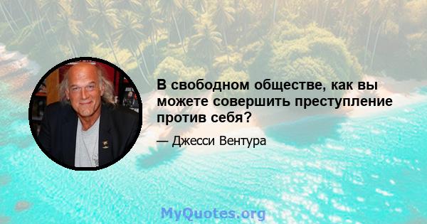 В свободном обществе, как вы можете совершить преступление против себя?