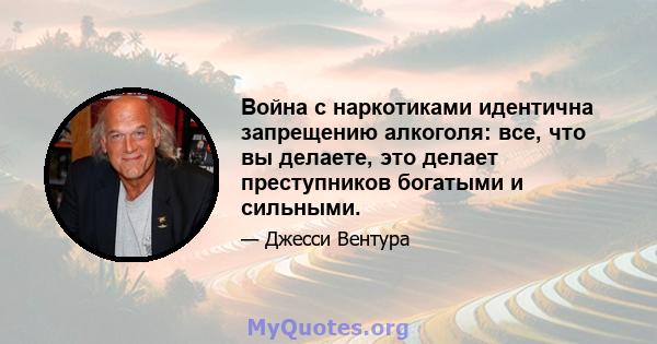 Война с наркотиками идентична запрещению алкоголя: все, что вы делаете, это делает преступников богатыми и сильными.