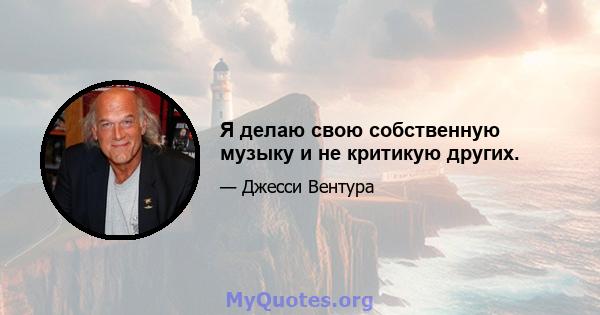 Я делаю свою собственную музыку и не критикую других.